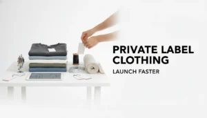 Private Label Clothing Manufacturers: How to Choose the Right Partner (and Launch Faster)